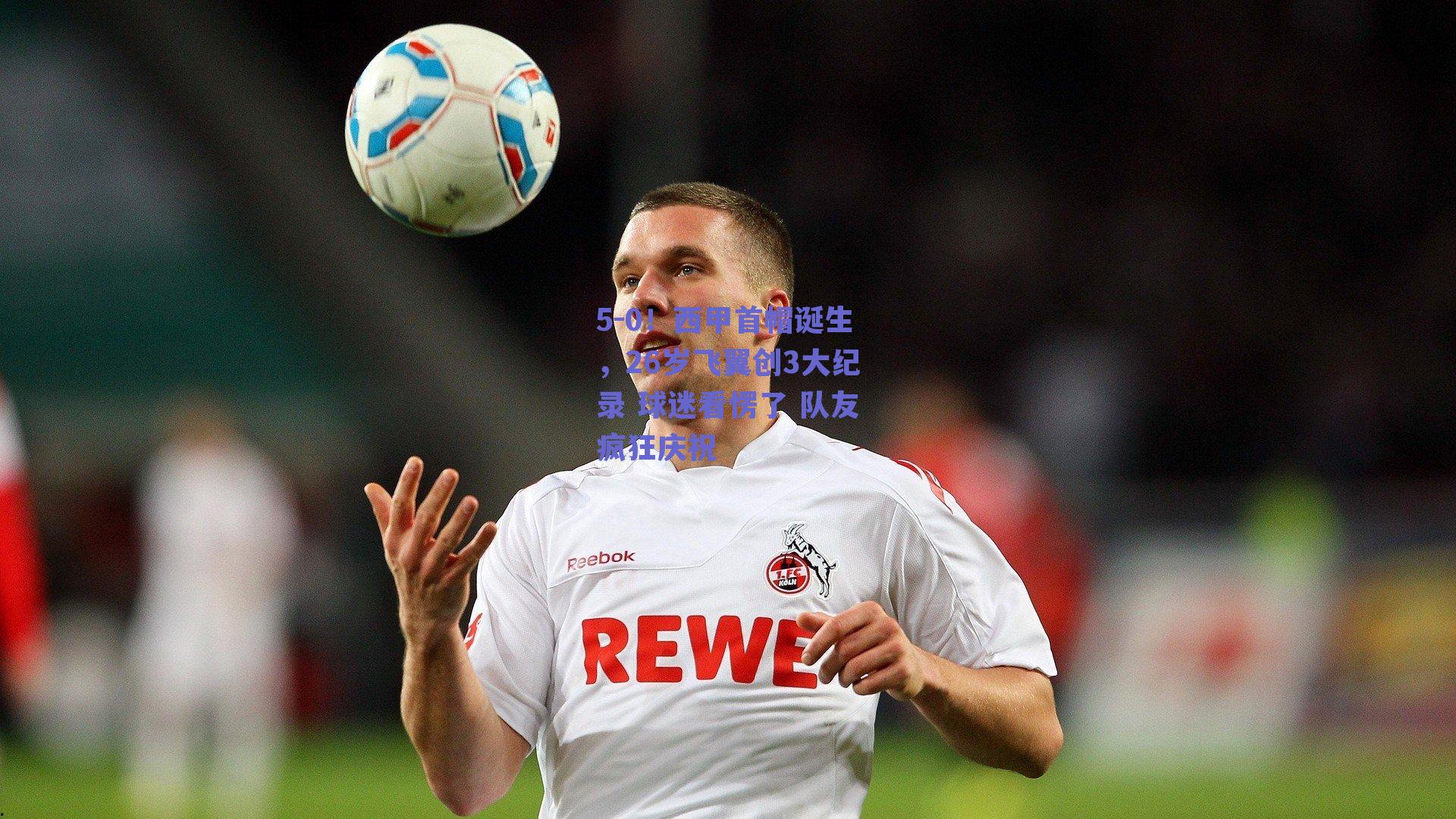 5-0!西甲首帽诞生,26岁飞翼创3大纪录 球迷看愣了 队友疯狂庆祝