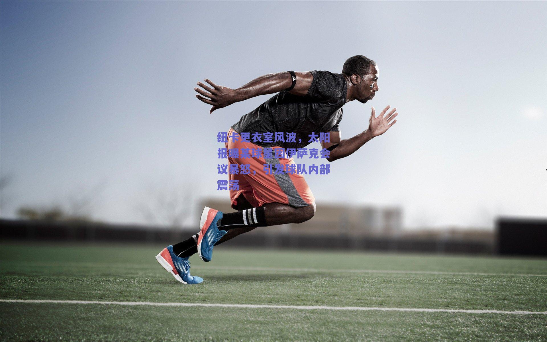 纽卡更衣室风波,太阳报曝某球星因伊萨克会议暴怒,引发球队内部震荡