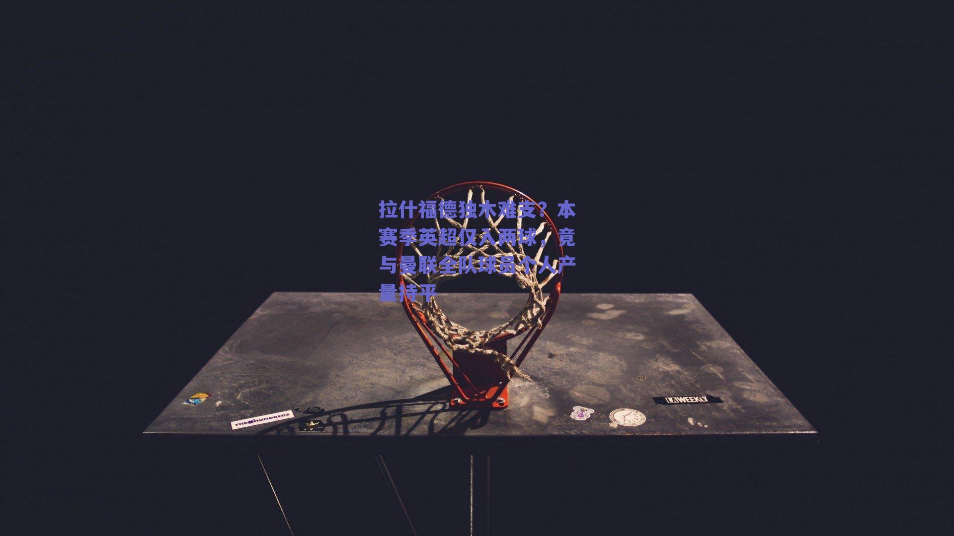 拉什福德独木难支？本赛季英超仅入两球，竟与曼联全队球员个人产量持平