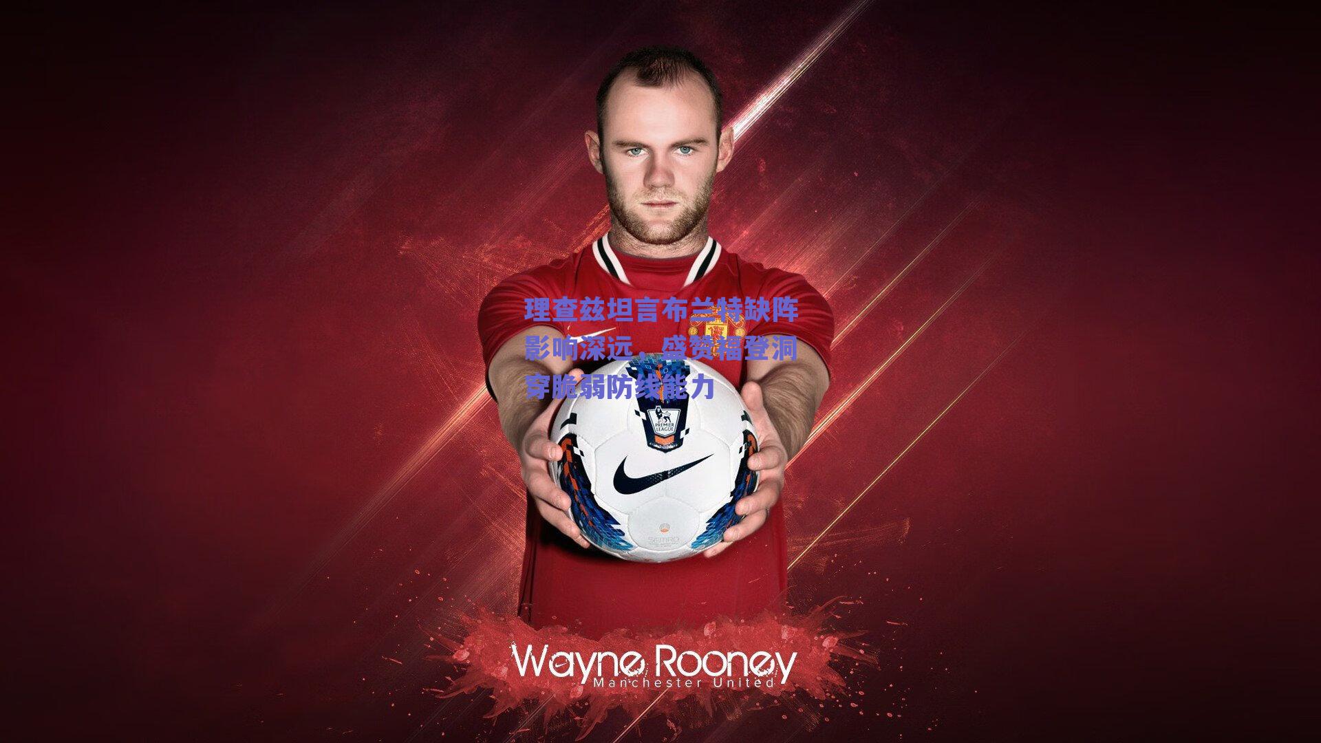 理查兹坦言布兰特缺阵影响深远，盛赞福登洞穿脆弱防线能力