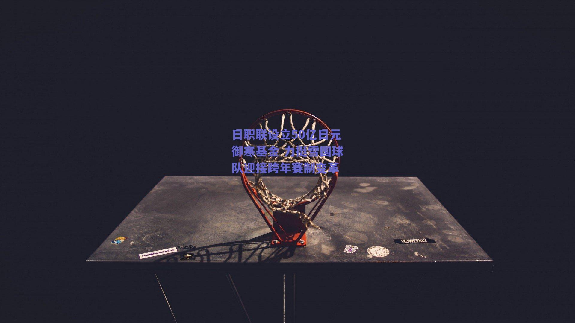 日职联设立50亿日元御寒基金 力挺雪国球队迎接跨年赛制变革