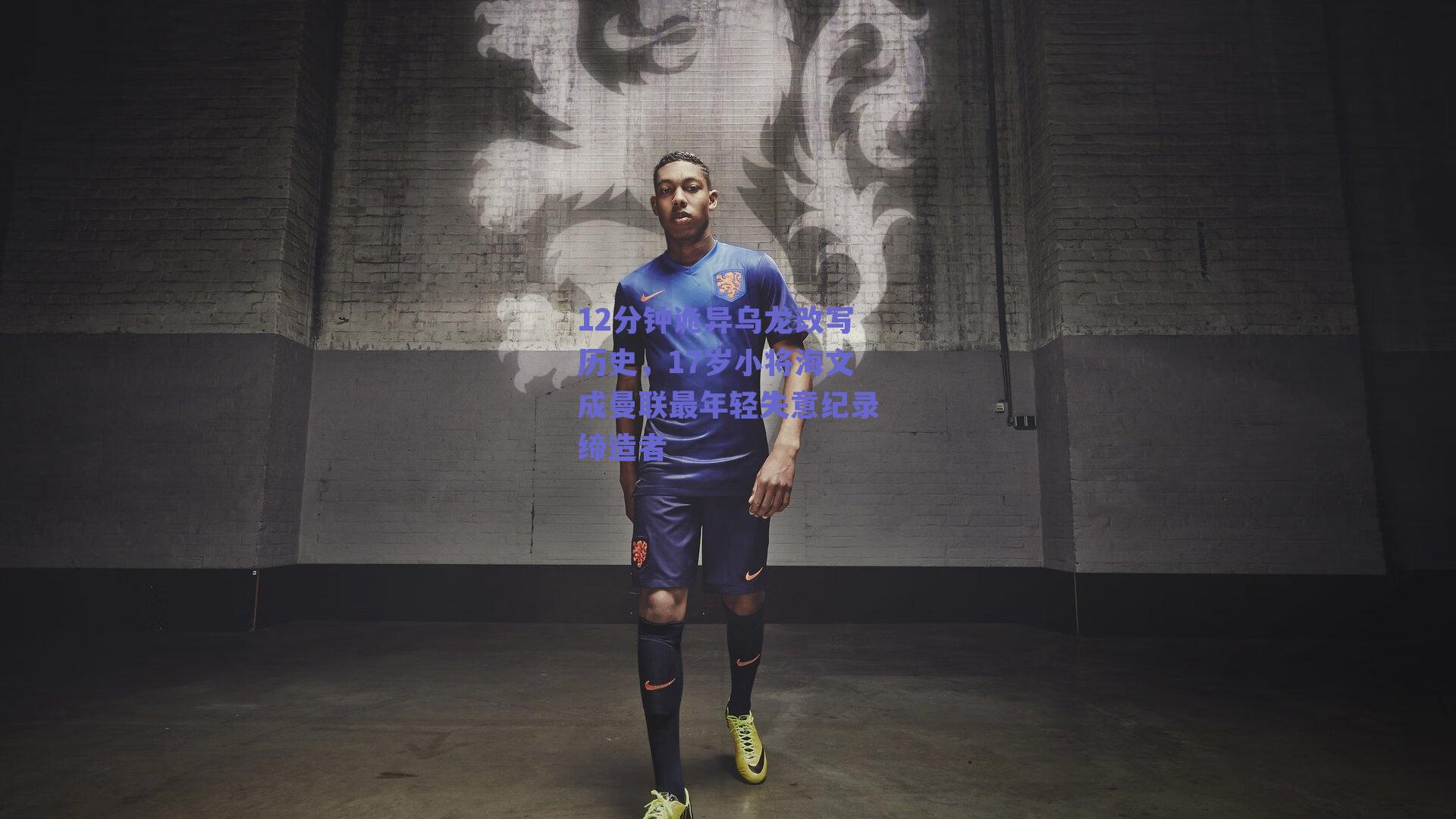 12分钟诡异乌龙改写历史，17岁小将海文成曼联最年轻失意纪录缔造者